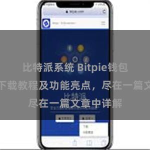 比特派系统 Bitpie钱包最新版本下载教程及功能亮点，尽在一篇文章中详解