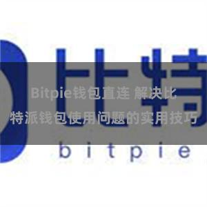 Bitpie钱包直连 解决比特派钱包使用问题的实用技巧