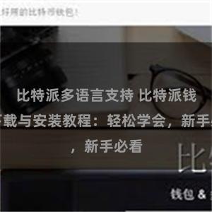 比特派多语言支持 比特派钱包下载与安装教程：轻松学会，新手必看