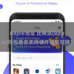 Bitpie地址 比特派(Bitpie)钱包是否支持硬件钱包对接？