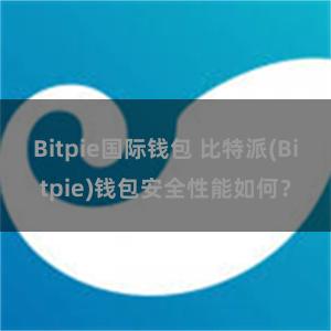 Bitpie国际钱包 比特派(Bitpie)钱包安全性能如何？