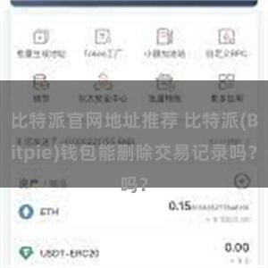 比特派官网地址推荐 比特派(Bitpie)钱包能删除交易记录吗？