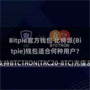 Bitpie官方钱包 比特派(Bitpie)钱包适合何种用户？