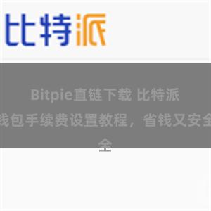 Bitpie直链下载 比特派钱包手续费设置教程，省钱又安全