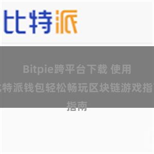 Bitpie跨平台下载 使用比特派钱包轻松畅玩区块链游戏指南