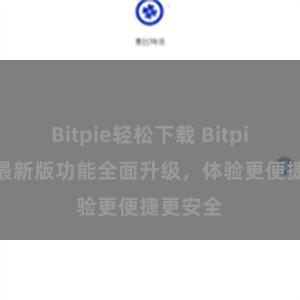 Bitpie轻松下载 Bitpie APP最新版功能全面升级，体验更便捷更安全