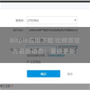 Bitpie应用下载 比特派官方最新动态：重磅更新！