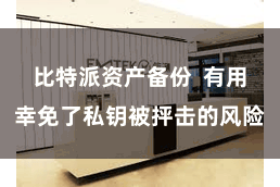 比特派资产备份  有用幸免了私钥被抨击的风险