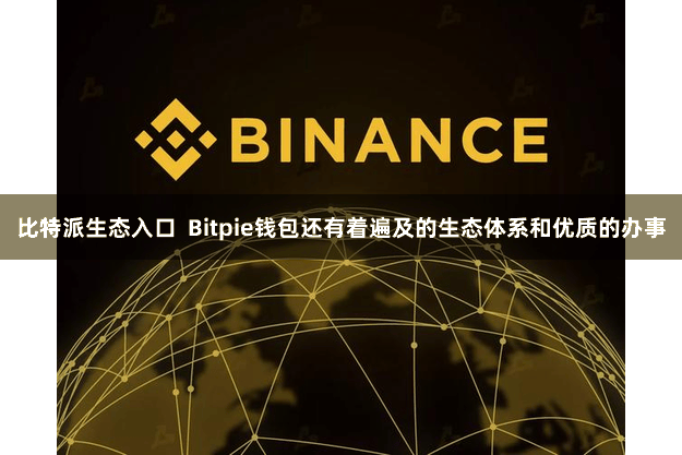 比特派生态入口 Bitpie钱包还有着遍及的生态体系和优质的办事