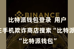 比特派钱包登录 用户需要在手机欺诈商店搜索“比特派钱包”