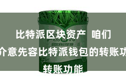 比特派区块资产  咱们将介意先容比特派钱包的转账功能